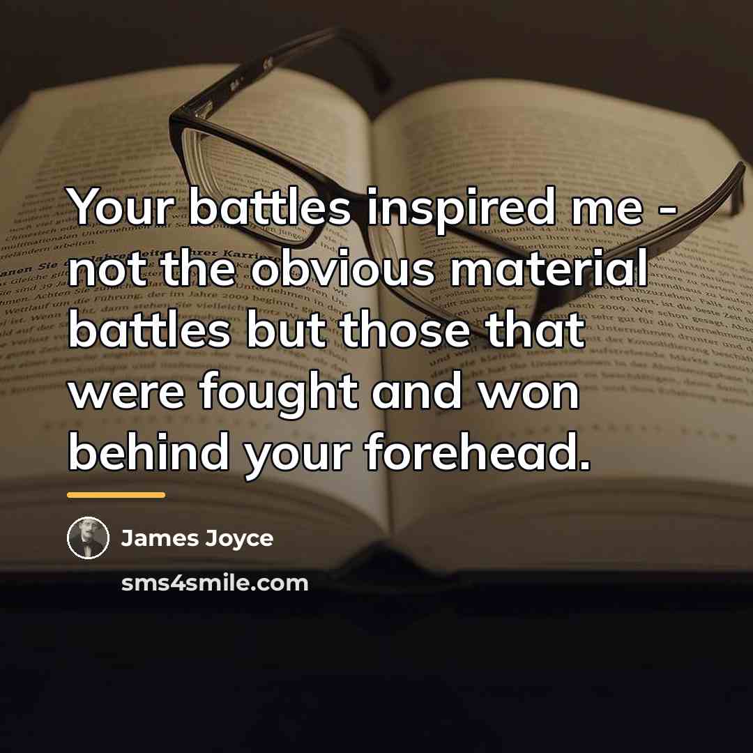 “Your battles inspired me - not the obvious material battles…” quote by James Joyce