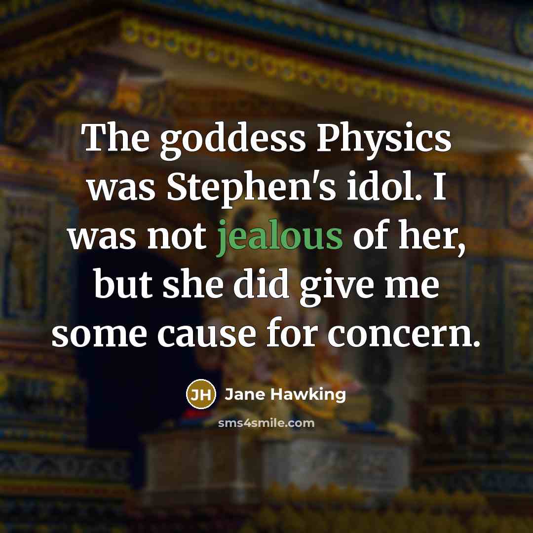 “The goddess Physics was Stephen's idol. I was not jealous…” quote by Jane Hawking