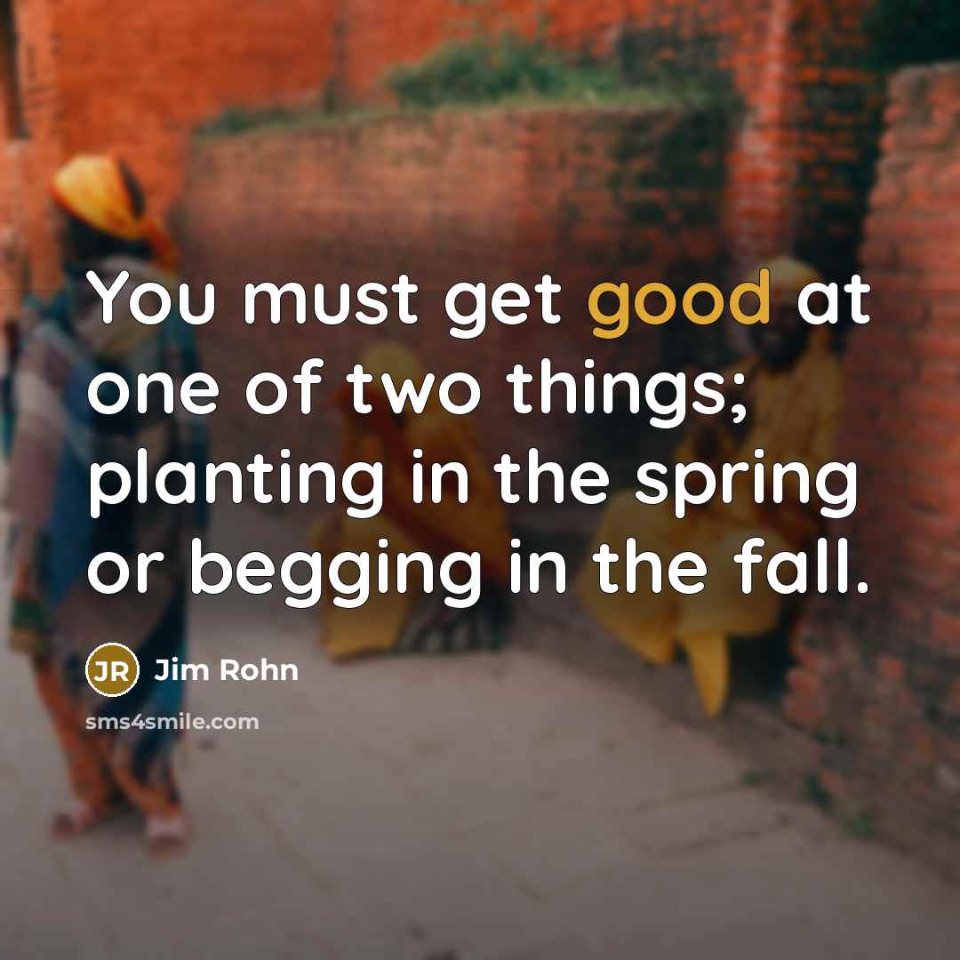 “You must get good at one of two things; planting…” quote by Jim Rohn