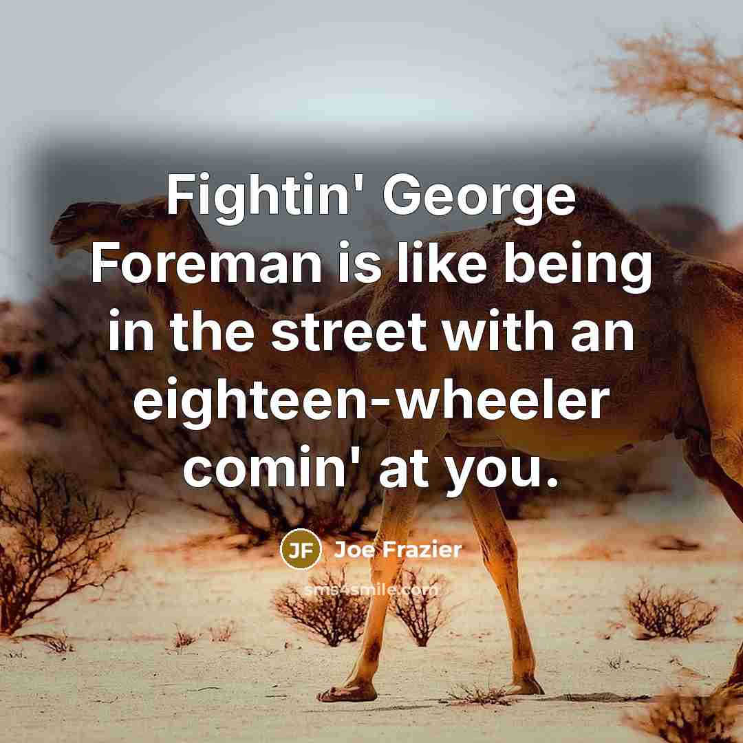“Fightin' George Foreman is like being in the street with…” quote by Joe Frazier