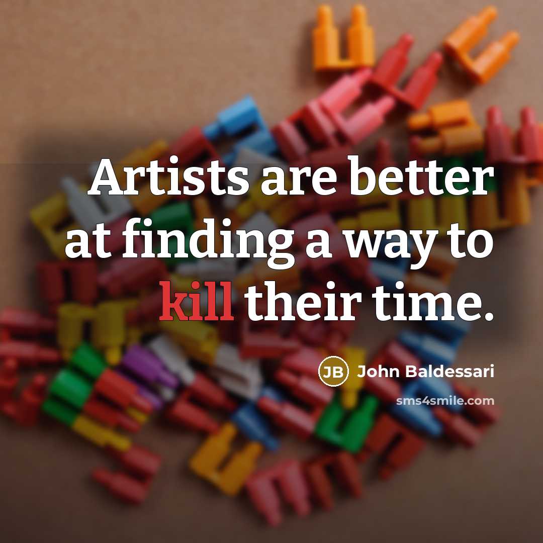 “Artists are better at finding a way to kill their…” quote by John Baldessari