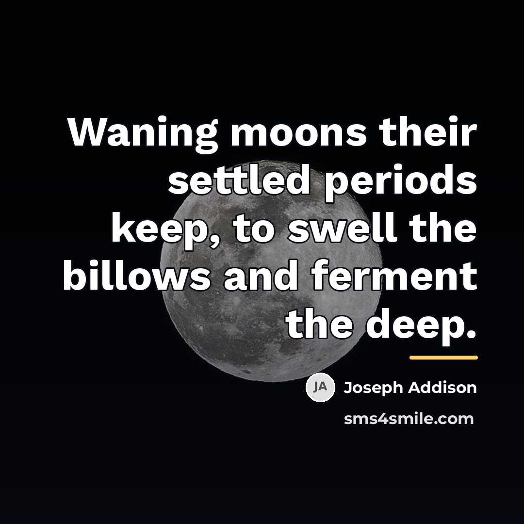 “Waning moons their settled periods keep, to swell the billows…” quote by Joseph Addison