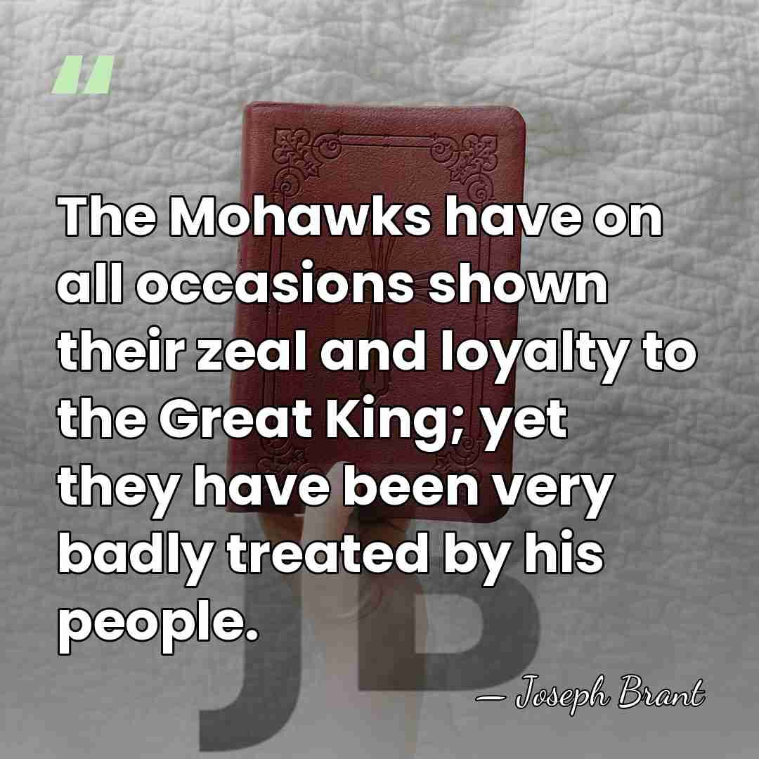 The Mohawks have on all occasions shown their zeal and loyalty to&hellip; - Joseph Brant