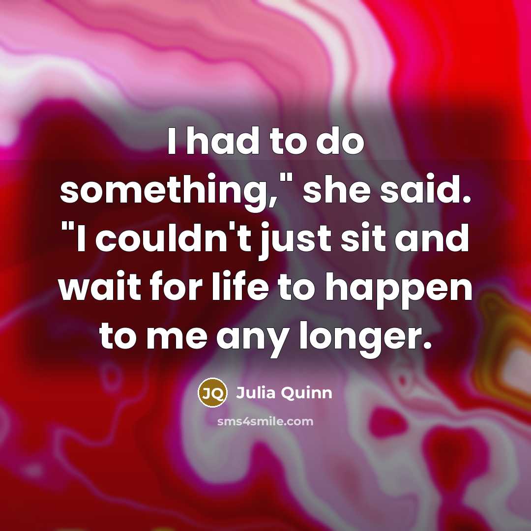 “I had to do something," she said. "I couldn't just…” quote by Julia Quinn