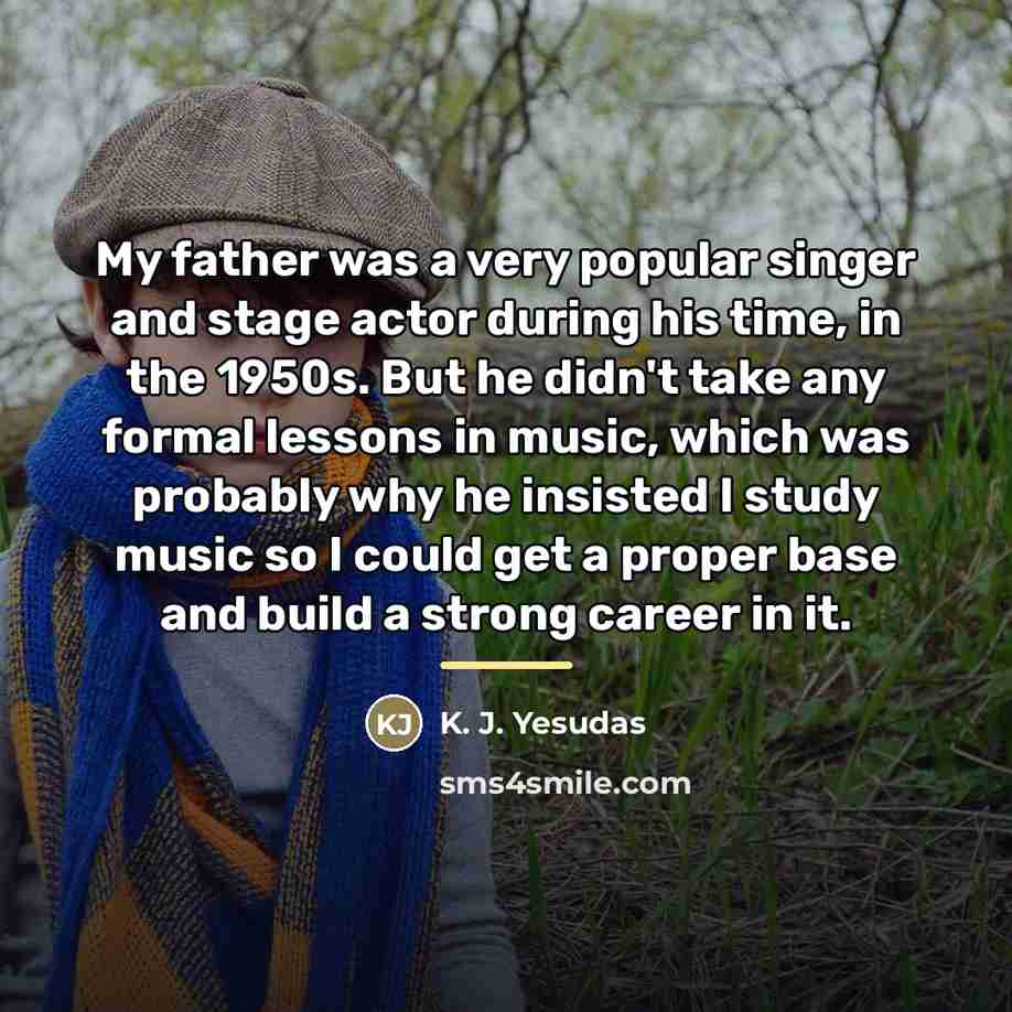 “My father was a very popular singer and stage actor…” quote by K. J. Yesudas