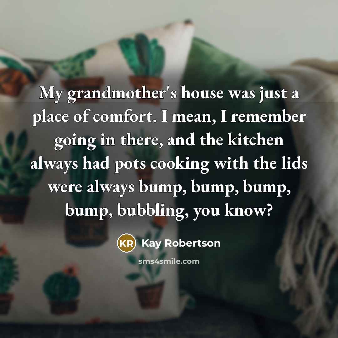 “My grandmother's house was just a place of comfort. I…” quote by Kay Robertson
