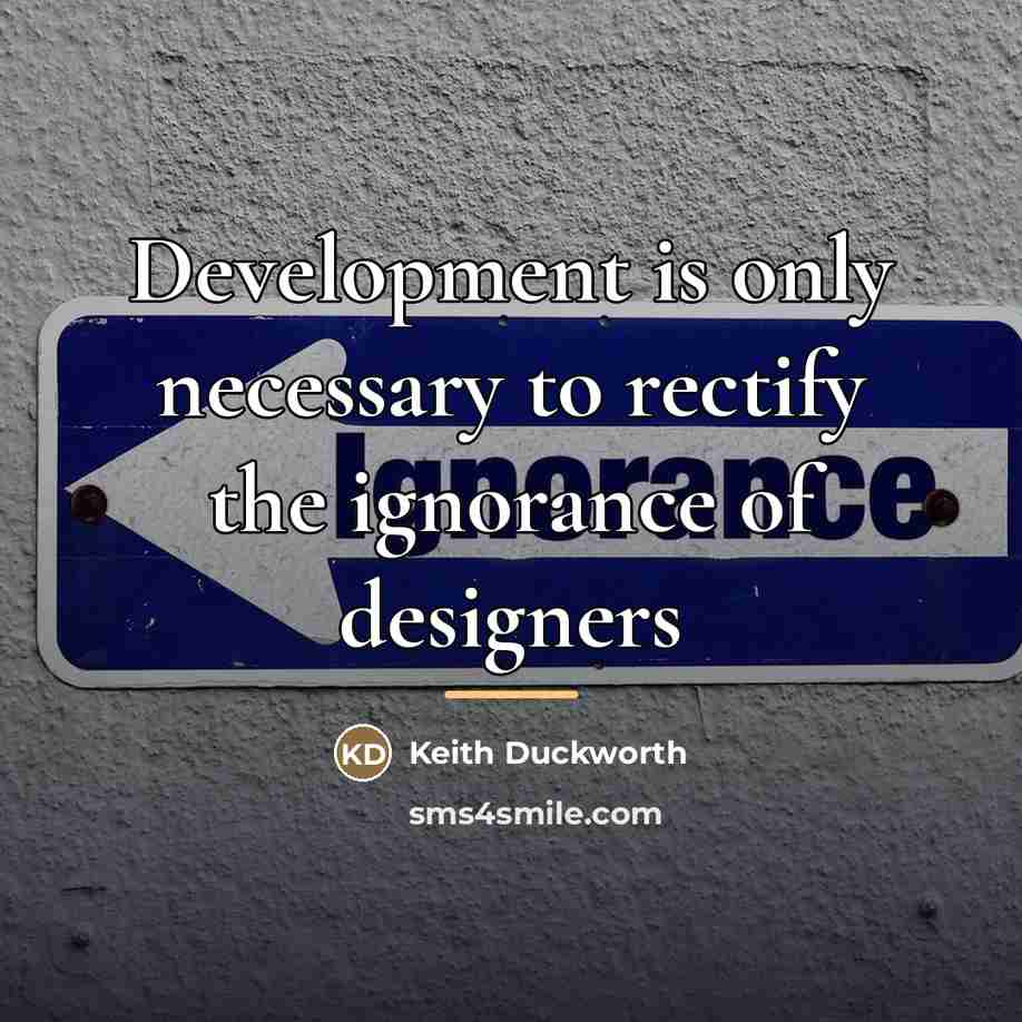 “Development is only necessary to rectify the ignorance of designers…” quote by Keith Duckworth