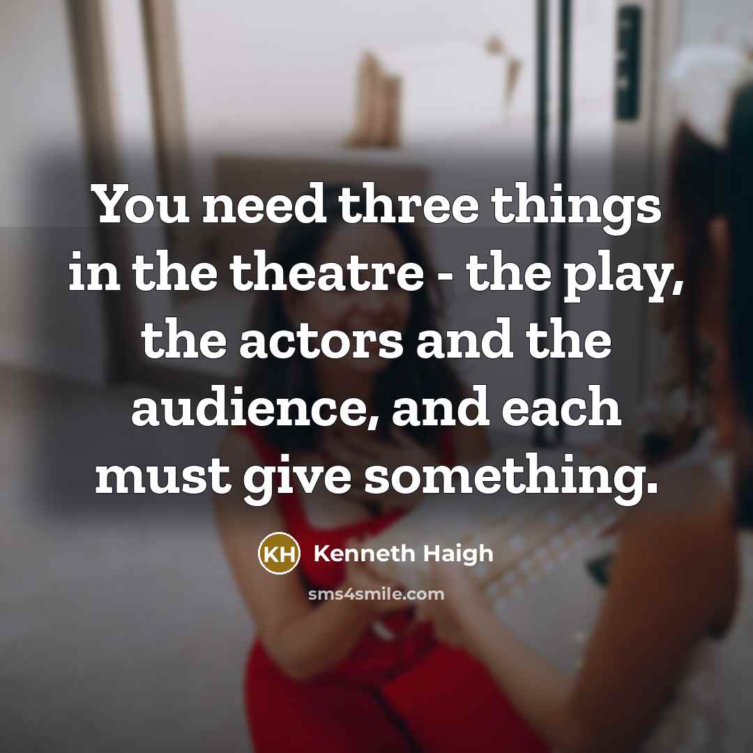 “You need three things in the theatre - the play,…” quote by Kenneth Haigh