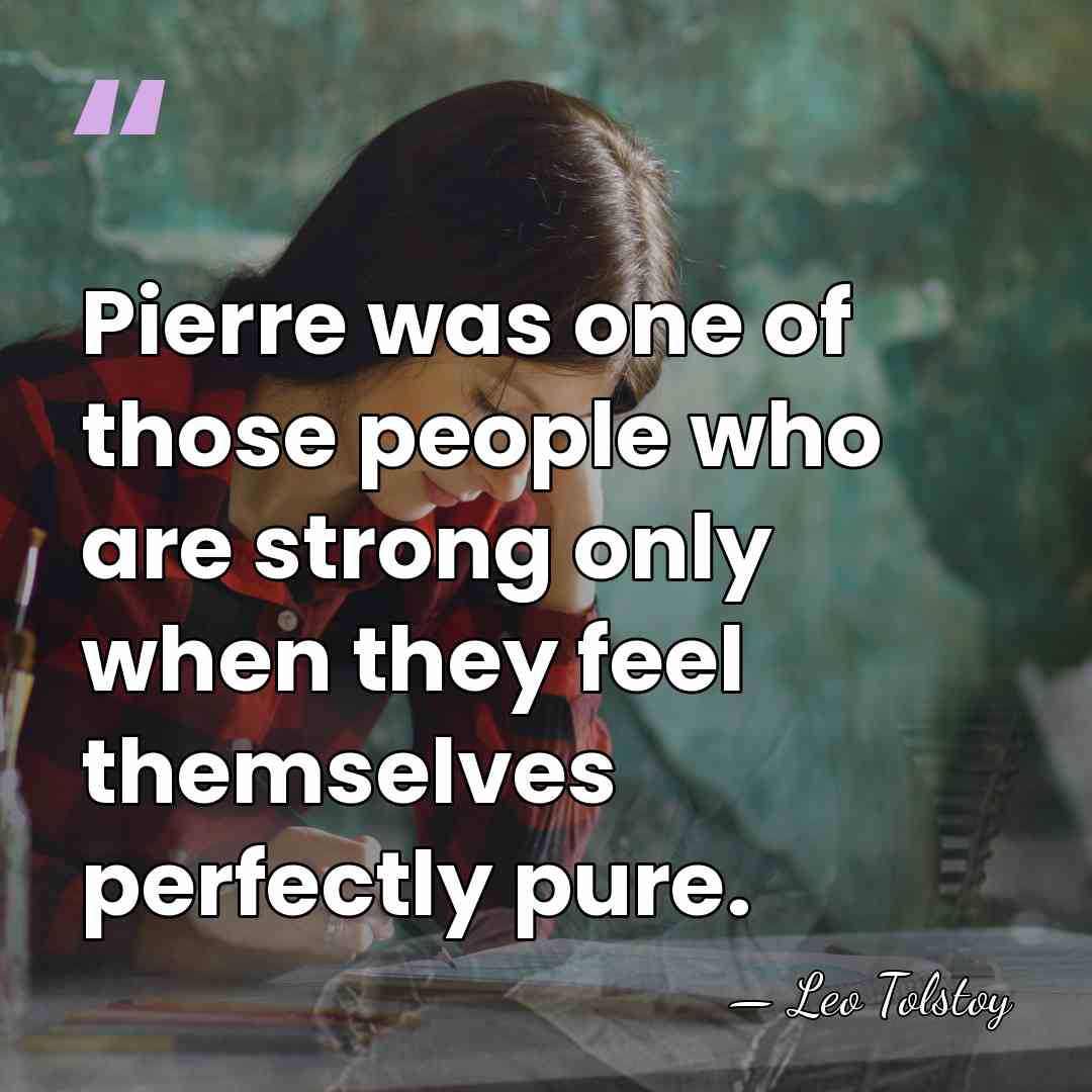 Pierre was one of those people who are strong only when they&hellip; - Leo Tolstoy