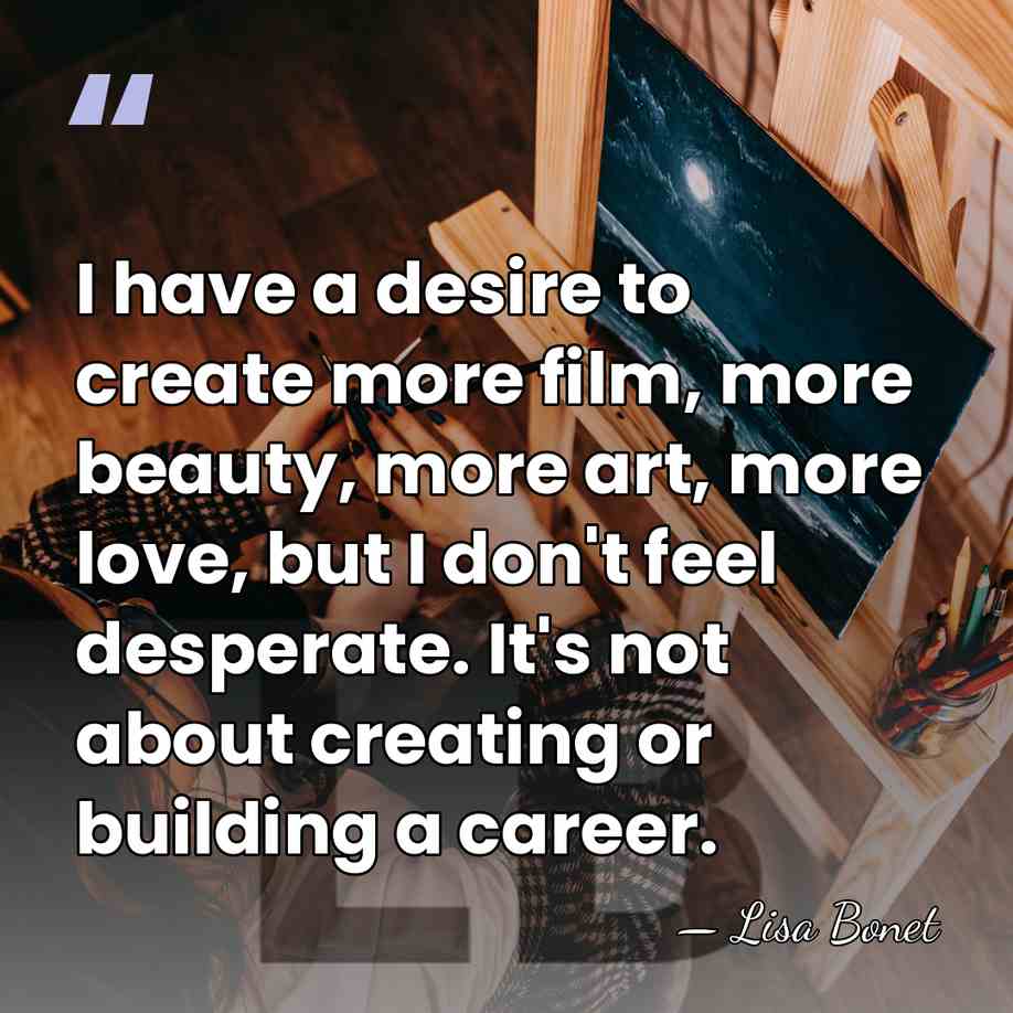 I have a desire to create more film, more beauty, more art,&hellip; - Lisa Bonet