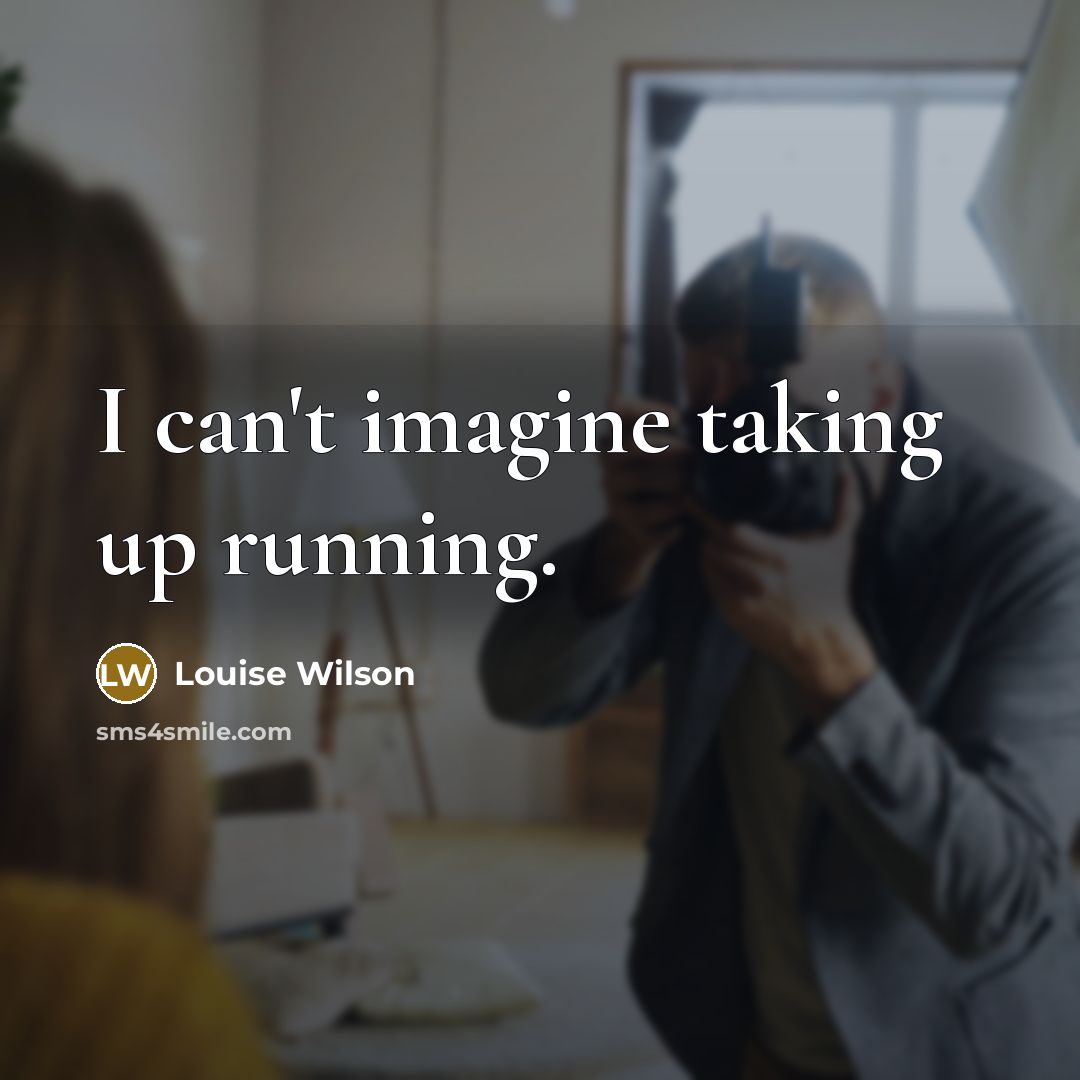 “I can't imagine taking up running.…” quote by Louise Wilson
