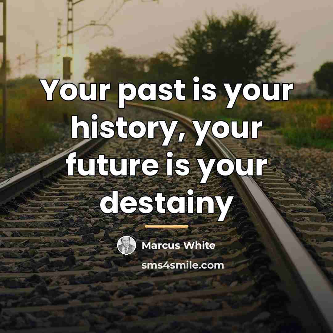 “Your past is your history, your future is your destainy…” quote by Marcus White