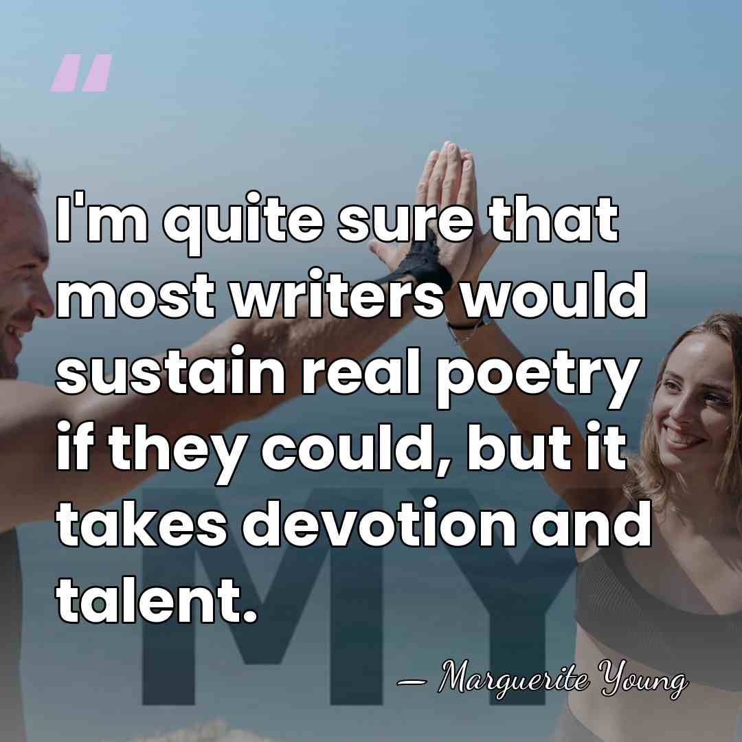 I'm quite sure that most writers would sustain real poetry if they&hellip; - Marguerite Young
