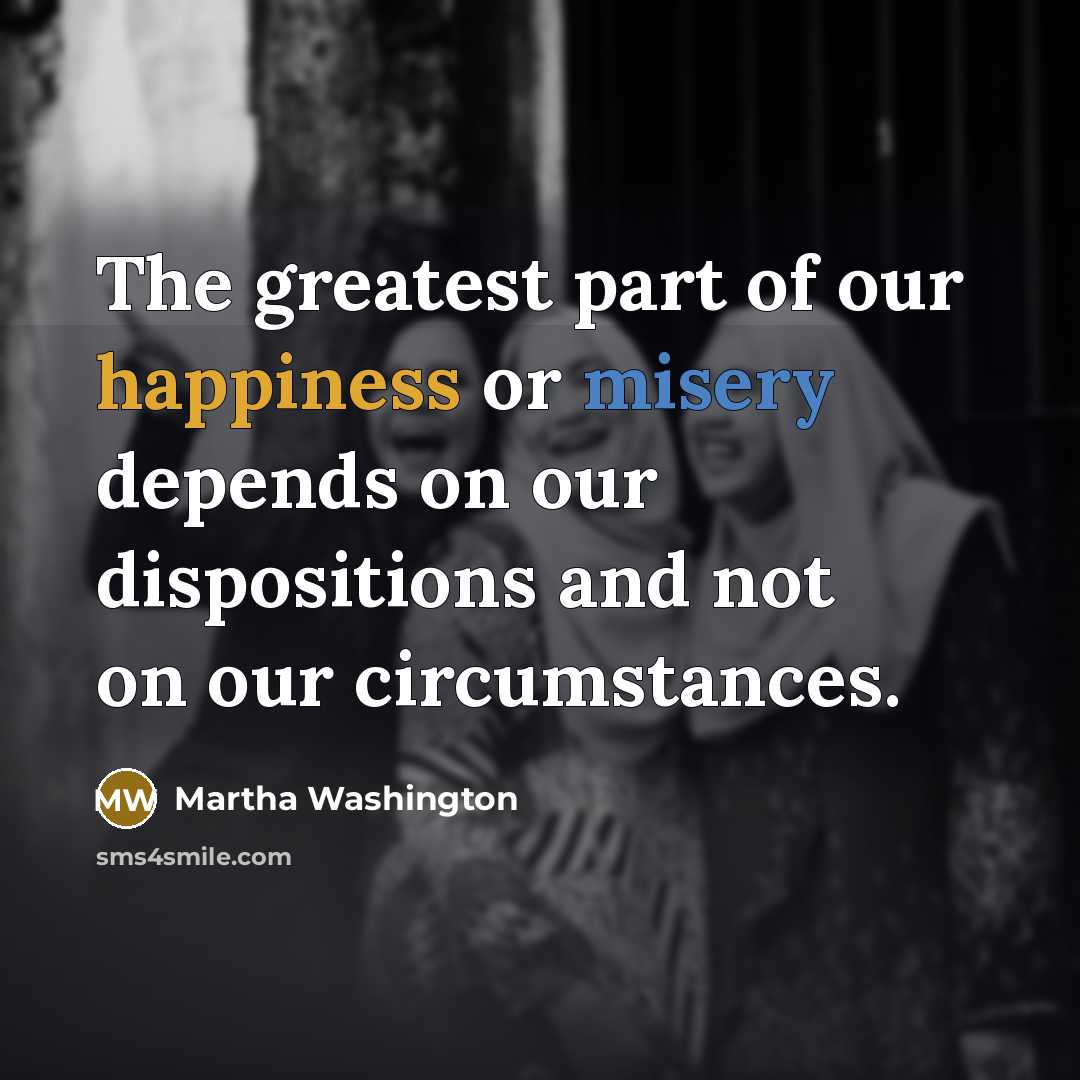 “The greatest part of our happiness or misery depends on…” quote by Martha Washington