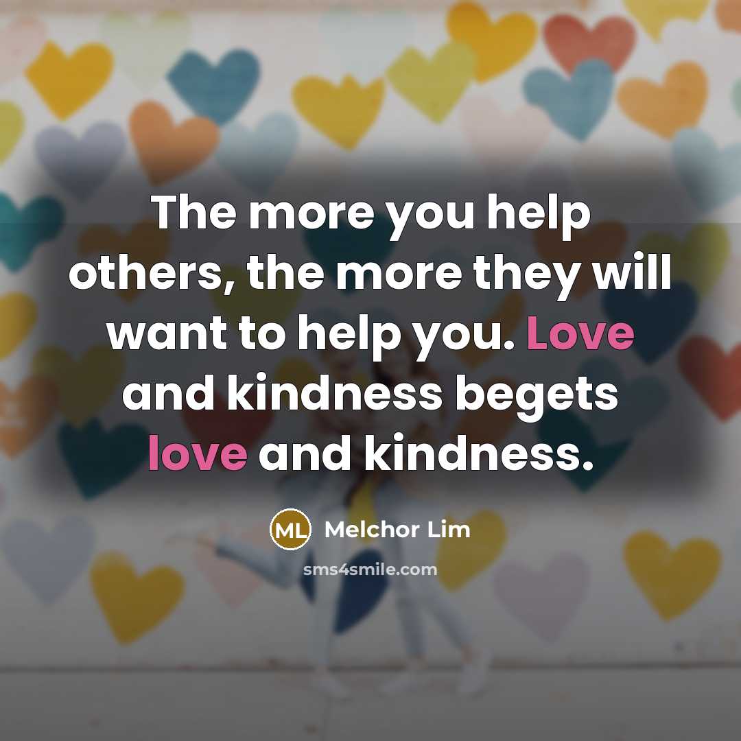 “The more you help others, the more they will want…” quote by Melchor Lim