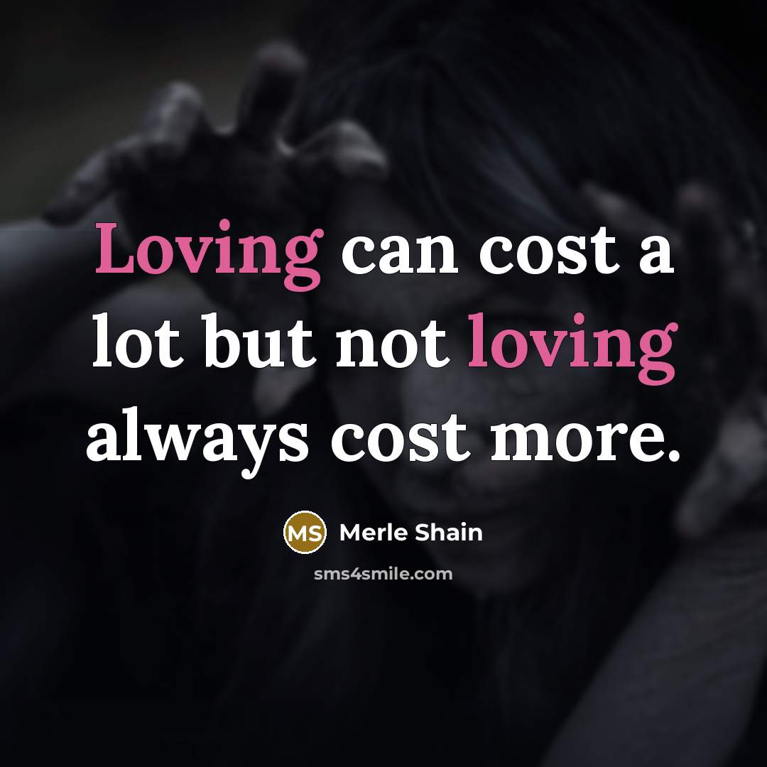 “Loving can cost a lot but not loving always cost…” quote by Merle Shain