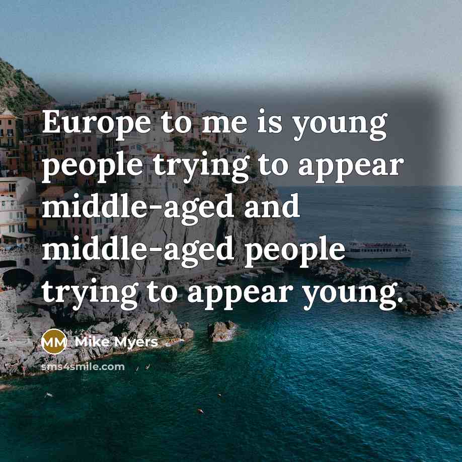 “Europe to me is young people trying to appear middle-aged…” quote by Mike Myers