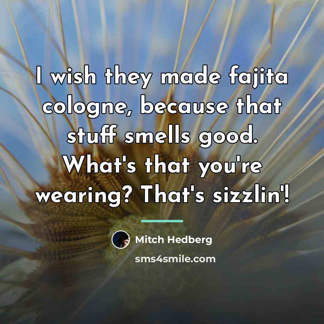 “I wish they made fajita cologne, because that stuff smells…” quote by Mitch Hedberg