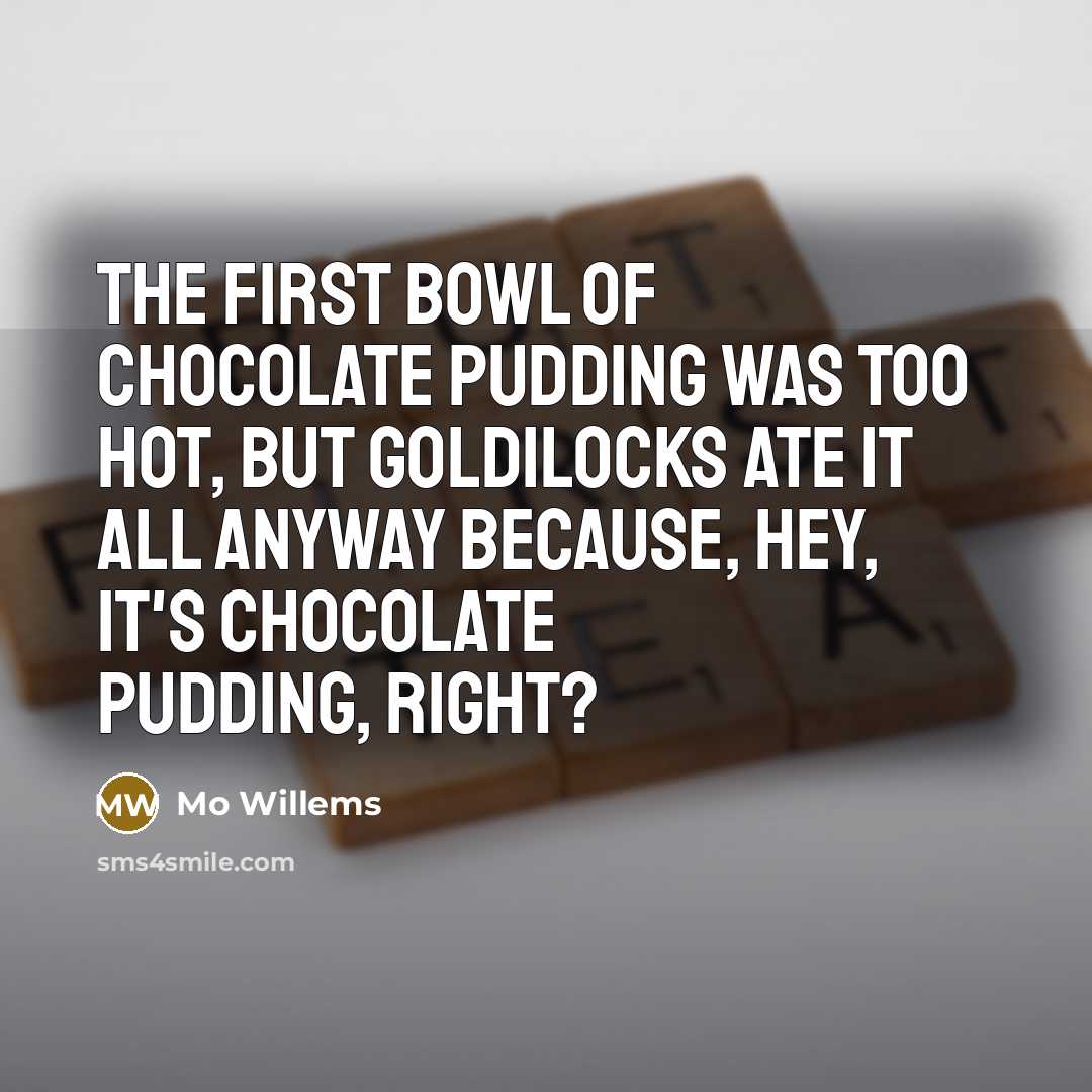 “The first bowl of chocolate pudding was too hot, but…” quote by Mo Willems