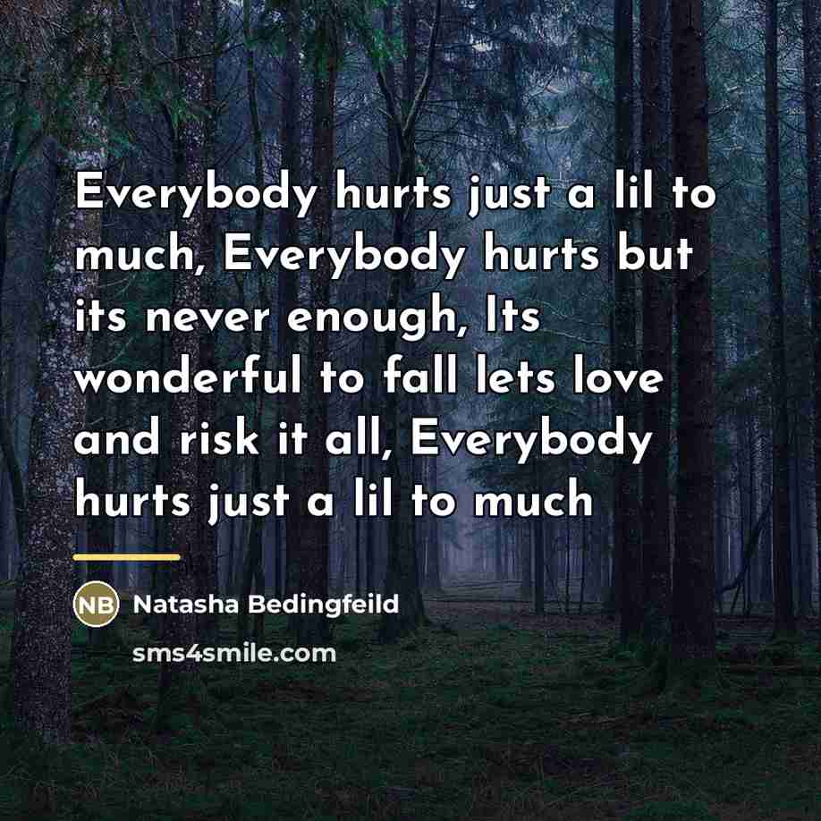 “Everybody hurts just a lil to much, Everybody hurts but…” quote by Natasha Bedingfeild
