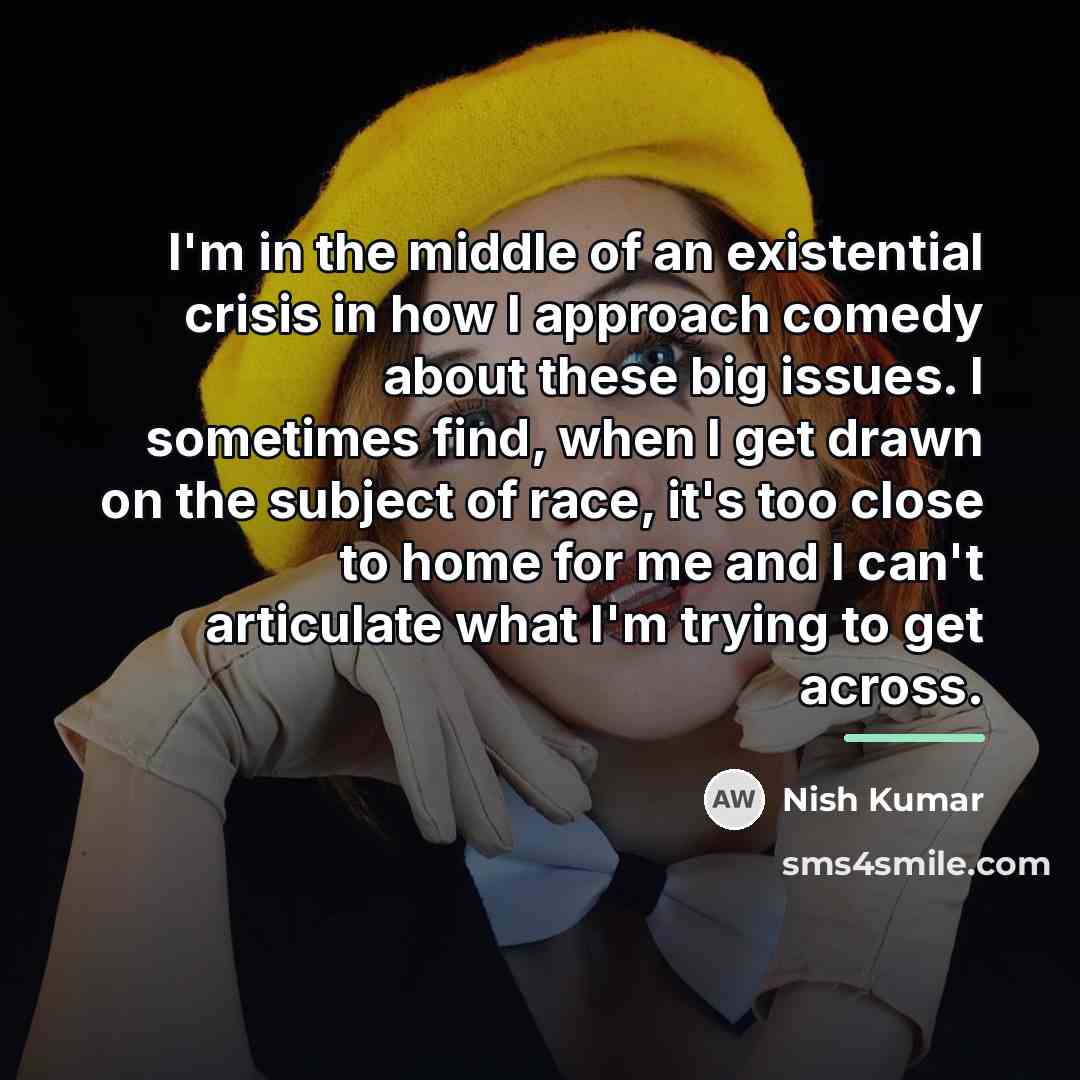 “I'm in the middle of an existential crisis in how…” quote by Nish Kumar
