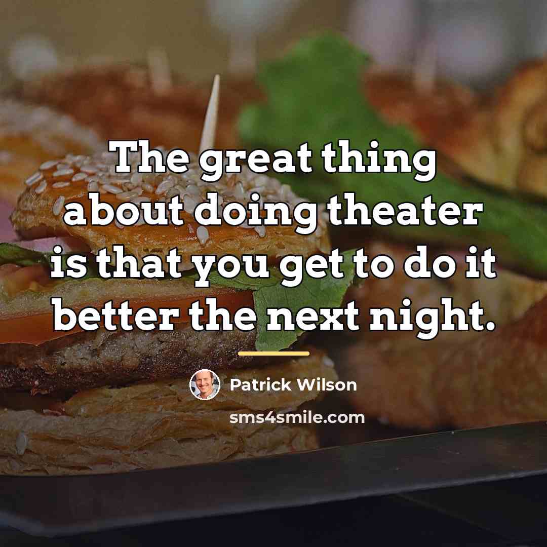 “The great thing about doing theater is that you get…” quote by Patrick Wilson
