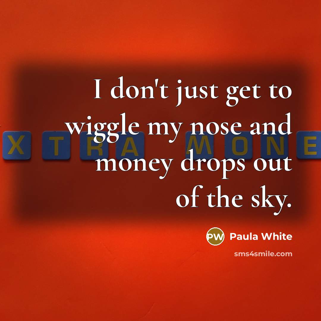 “I don't just get to wiggle my nose and money…” quote by Paula White