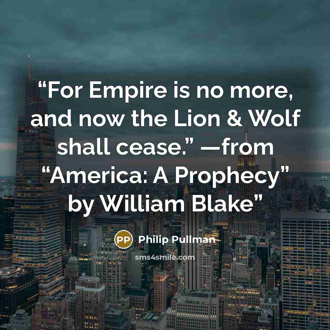 “For Empire is no more, and now the Lion & Wolf shall cease.” —from “America: A Prophecy” by William Blake” quote by Philip Pullman