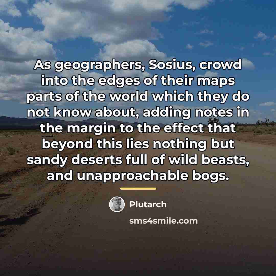“As geographers, Sosius, crowd into the edges of their maps…” quote by Plutarch