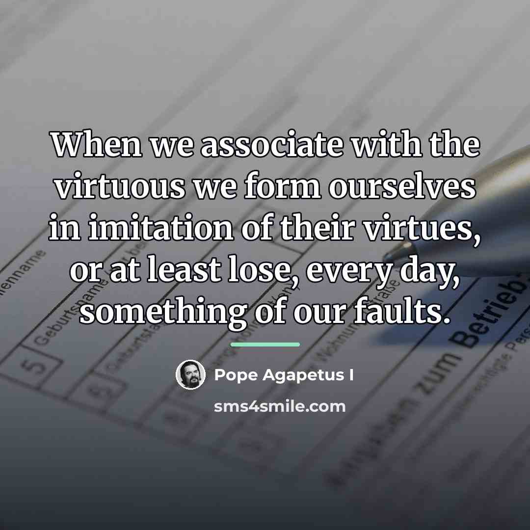 “When we associate with the virtuous we form ourselves in…” quote by Pope Agapetus I