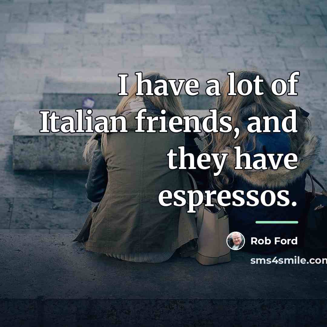 “I have a lot of Italian friends, and they have…” quote by Rob Ford