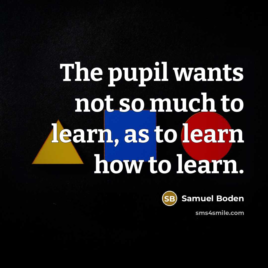 “The pupil wants not so much to learn, as to…” quote by Samuel Boden