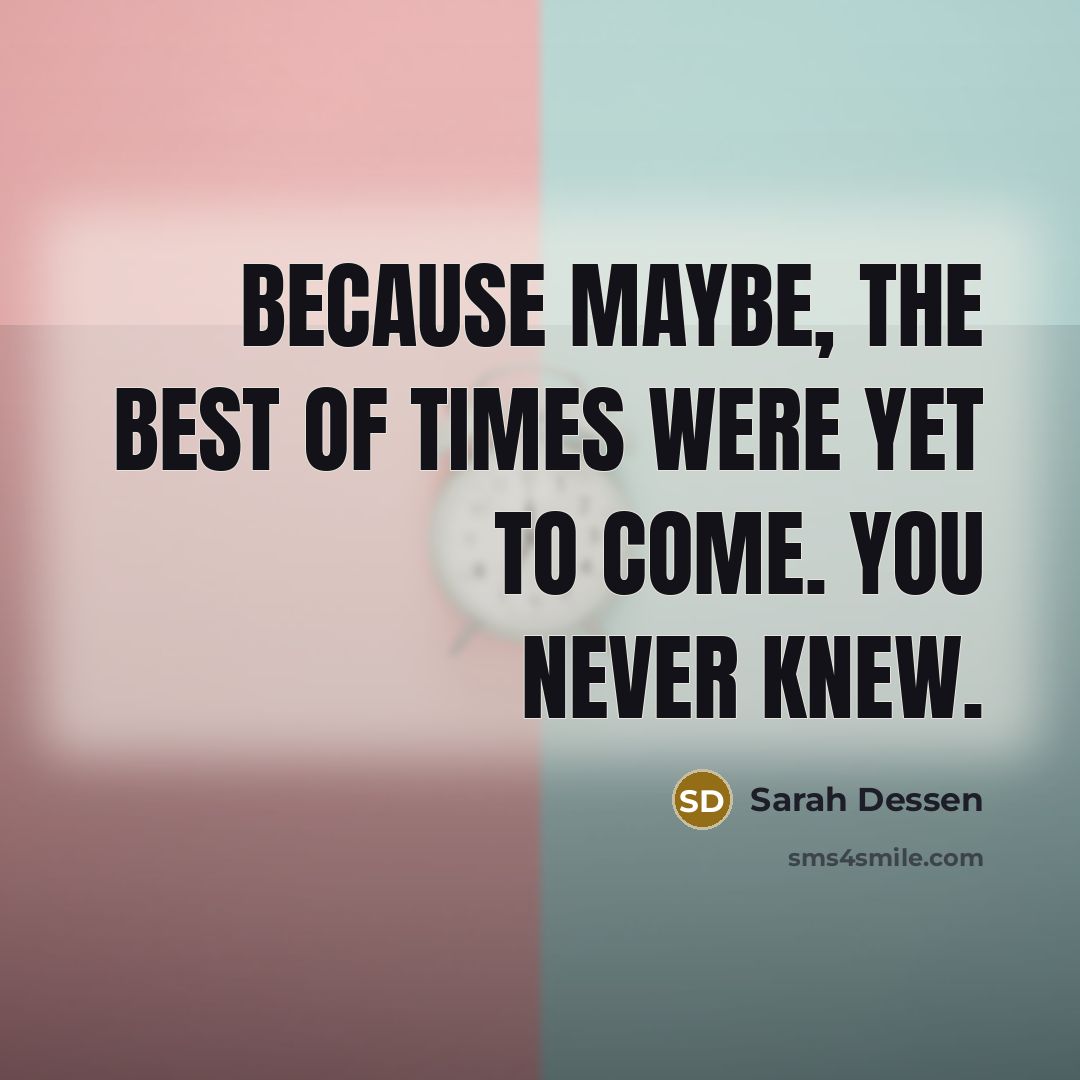 “Because maybe, the best of times were yet to come.…” quote by Sarah Dessen