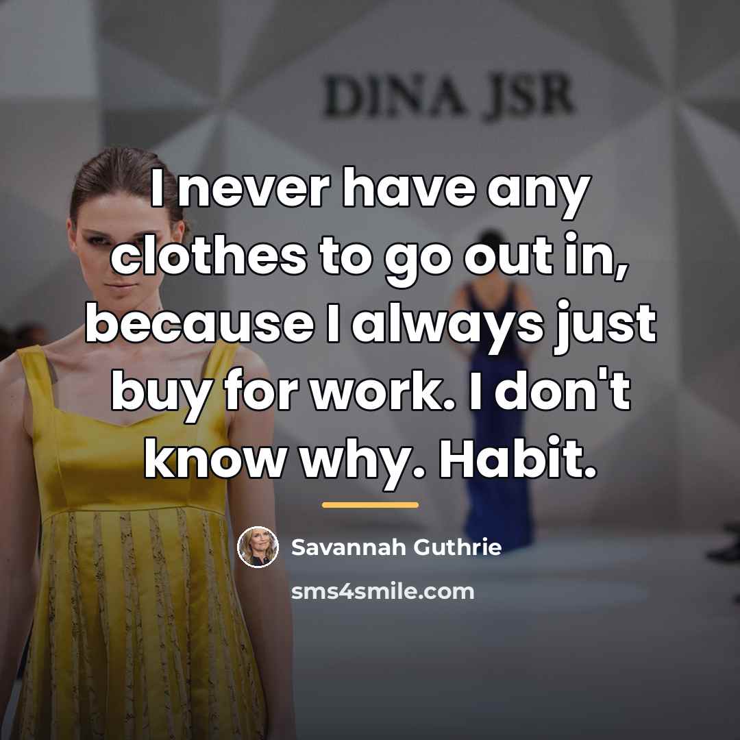“I never have any clothes to go out in, because…” quote by Savannah Guthrie