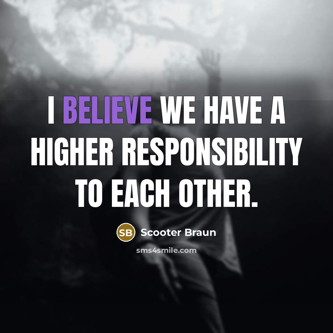 “I believe we have a higher responsibility to each other.…” quote by Scooter Braun