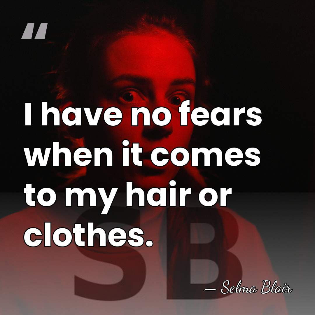 I have no fears when it comes to my hair or clothes. - Selma Blair