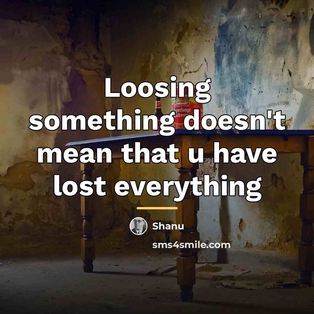 “Loosing something doesn't mean that u have lost everything…” quote by Shanu
