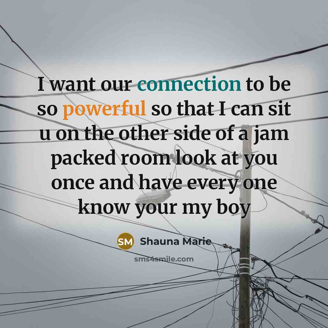 “I want our connection to be so powerful so that I can sit u on the other side of a jam packed room look at you once and have every one know your my boy” quote by Shauna Marie