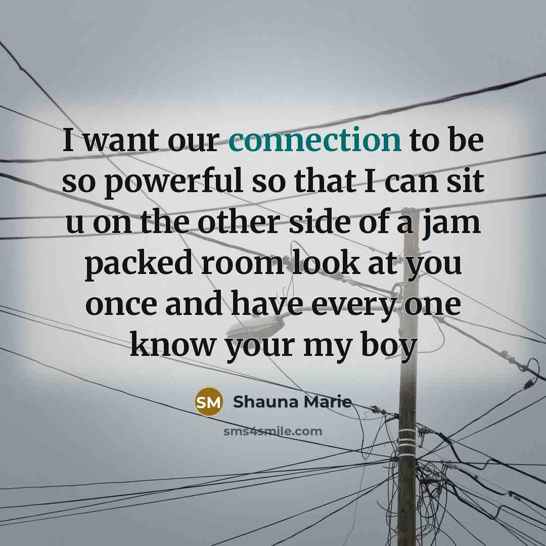 “I want our connection to be so powerful so that I can sit u on the other side of a jam packed room look at you once and have every one know your my boy” quote by Shauna Marie