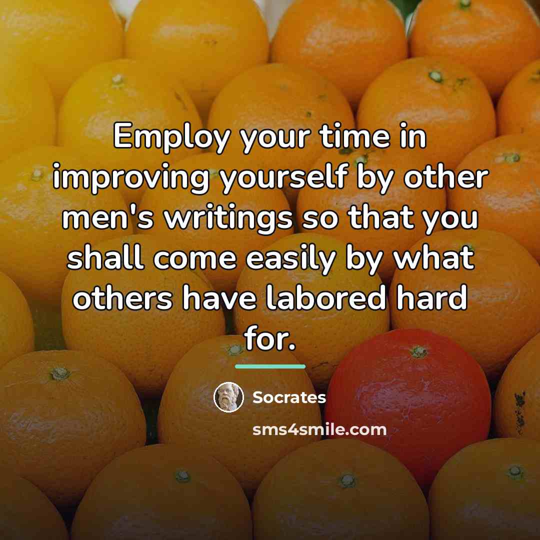 “Employ your time in improving yourself by other men's writings…” quote by Socrates
