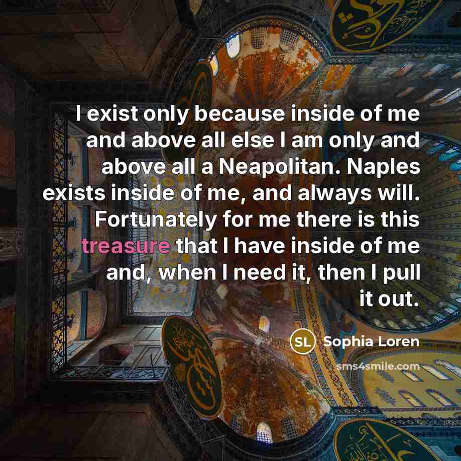 “I exist only because inside of me and above all…” quote by Sophia Loren