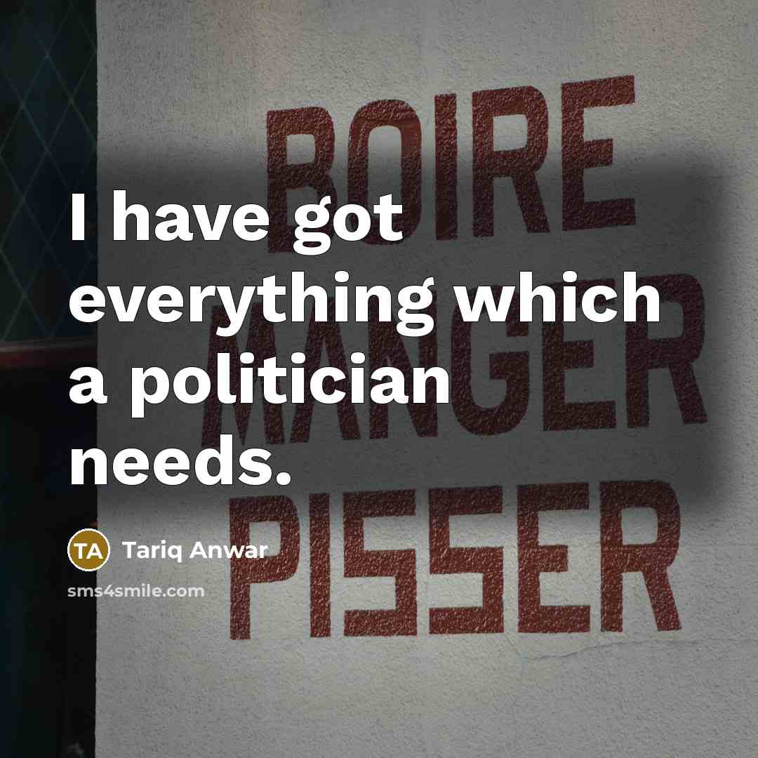 “I have got everything which a politician needs.…” quote by Tariq Anwar