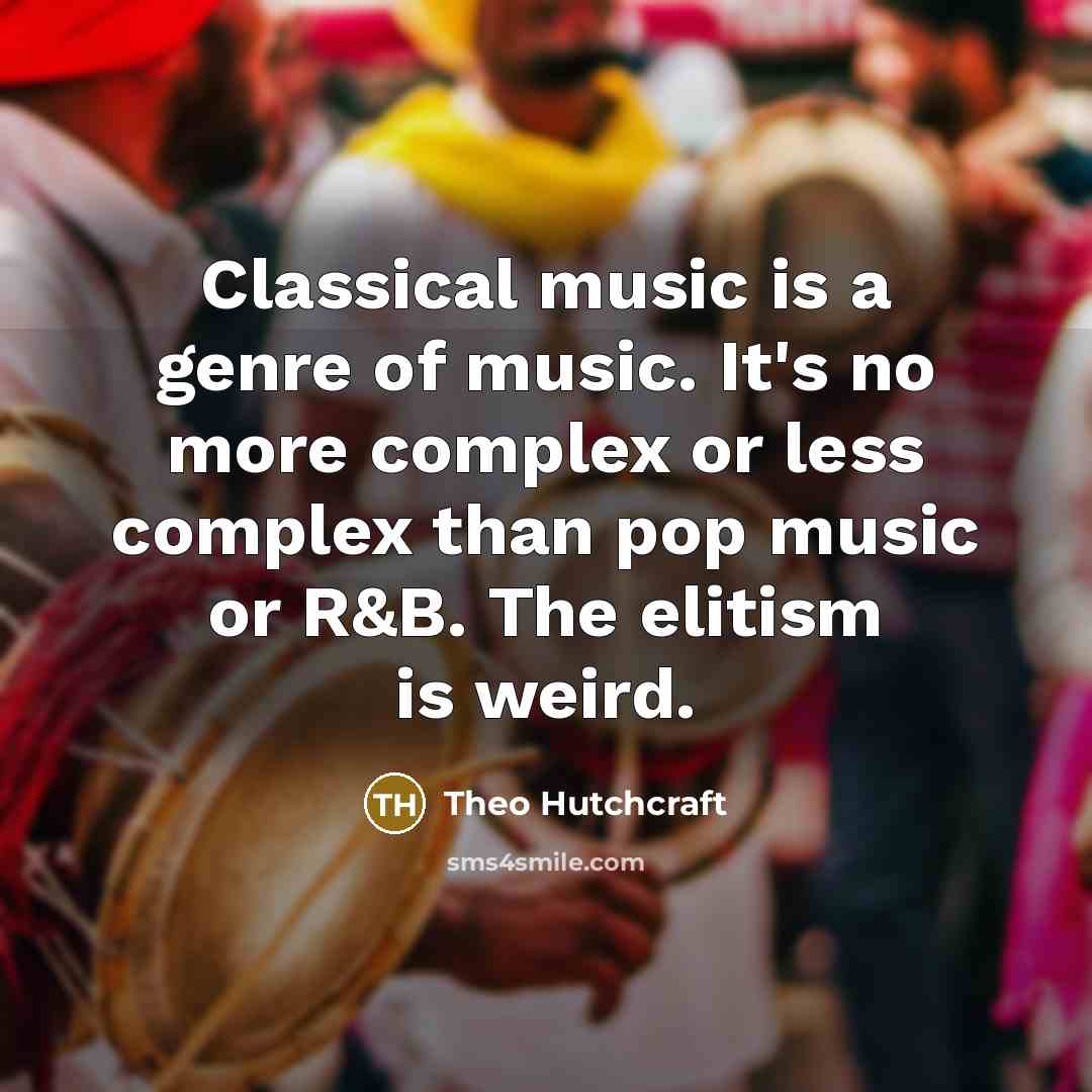 “Classical music is a genre of music. It's no more complex or less complex than pop music or R&B. The elitism is weird.” quote by Theo Hutchcraft