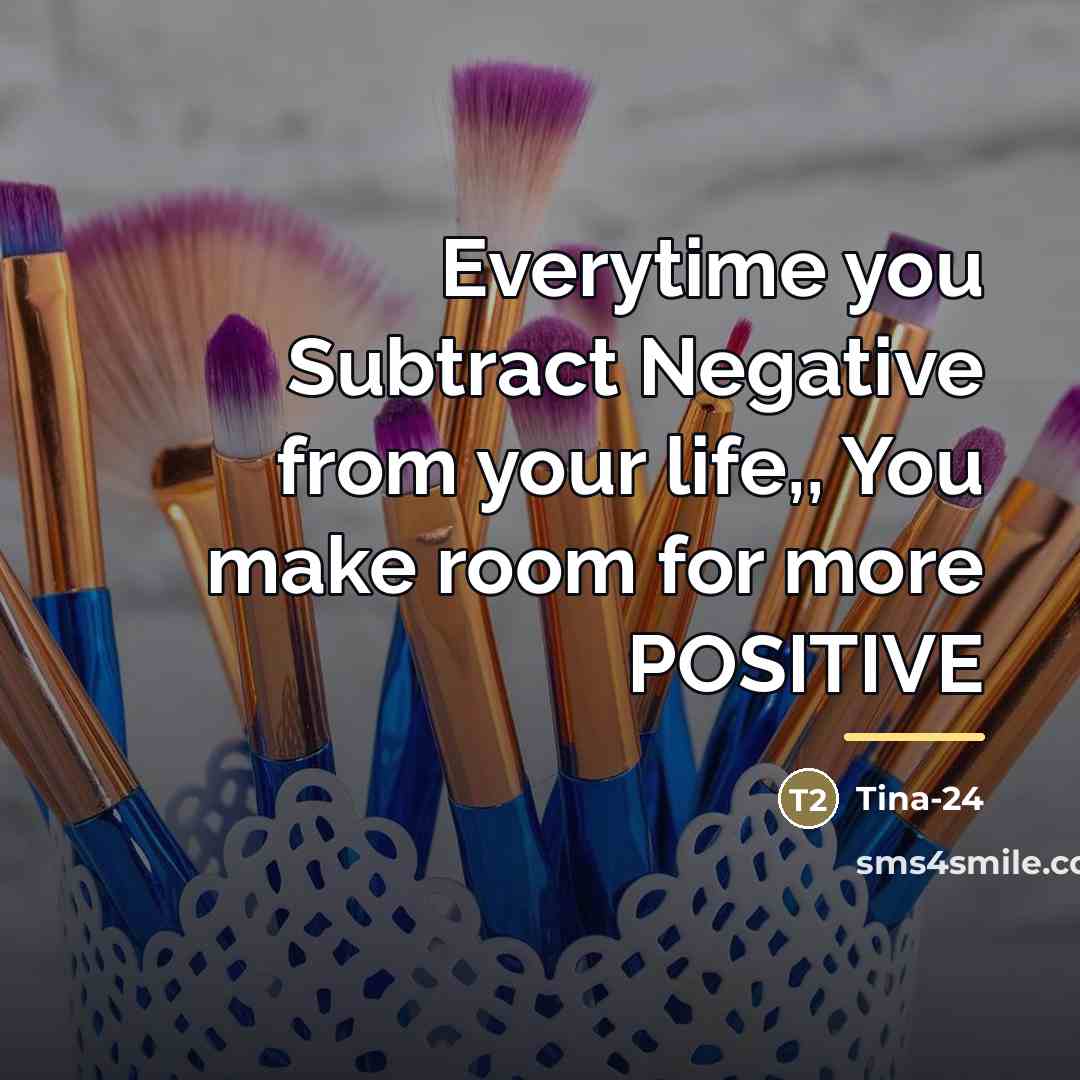 “Everytime you Subtract Negative from your life,, You make room…” quote by Anonymous