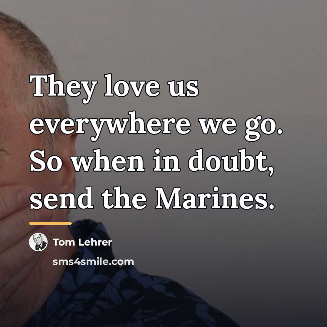 “They love us everywhere we go. So when in doubt,…” quote by Tom Lehrer