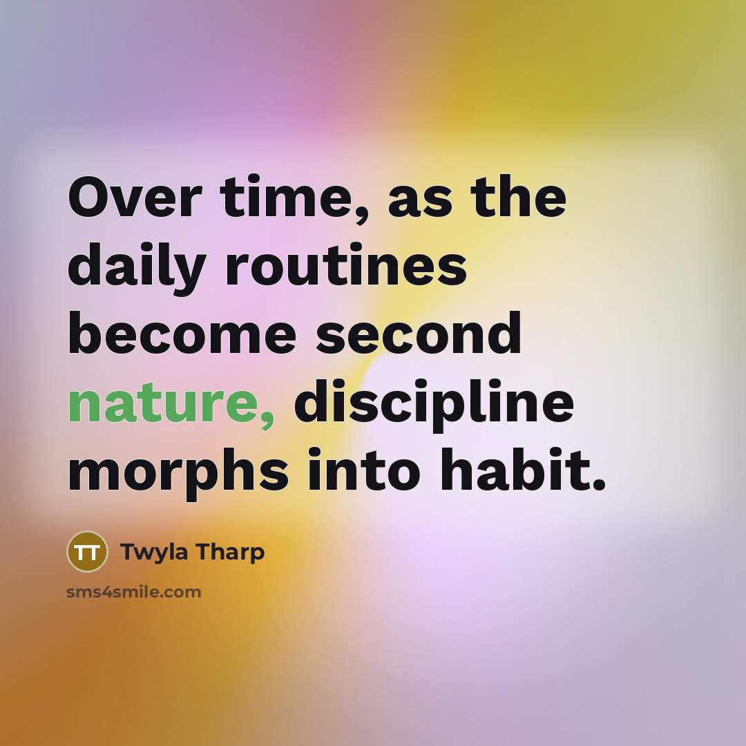“Over time, as the daily routines become second nature, discipline…” quote by Twyla Tharp
