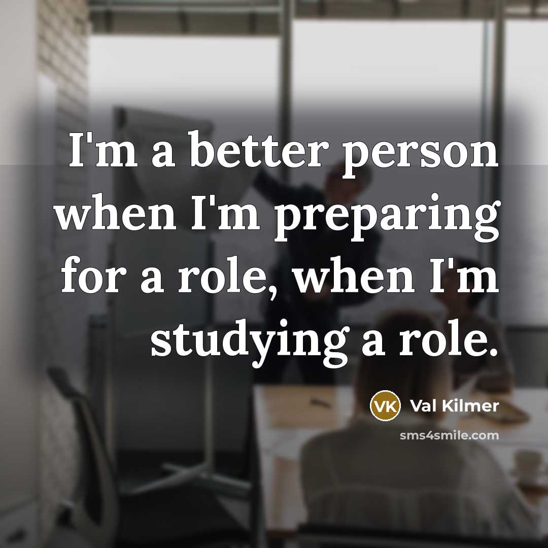 “I'm a better person when I'm preparing for a role,…” quote by Val Kilmer