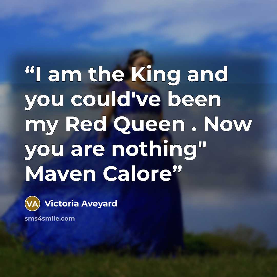 “I am the King and you could've been my Red Queen . Now you are nothing" Maven Calore” quote by Victoria Aveyard