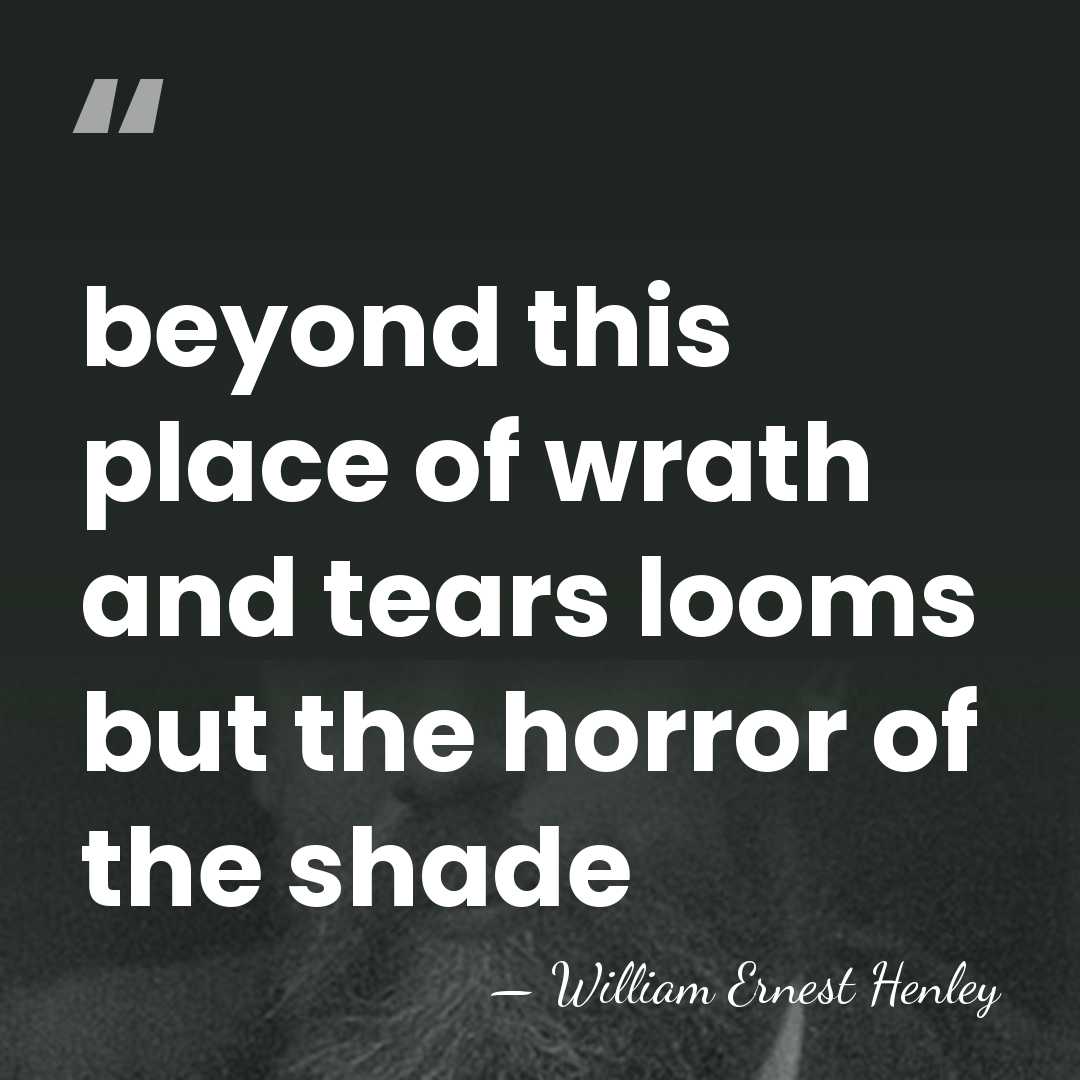 beyond this place of wrath and tears looms but the horror of&hellip; - William Ernest Henley