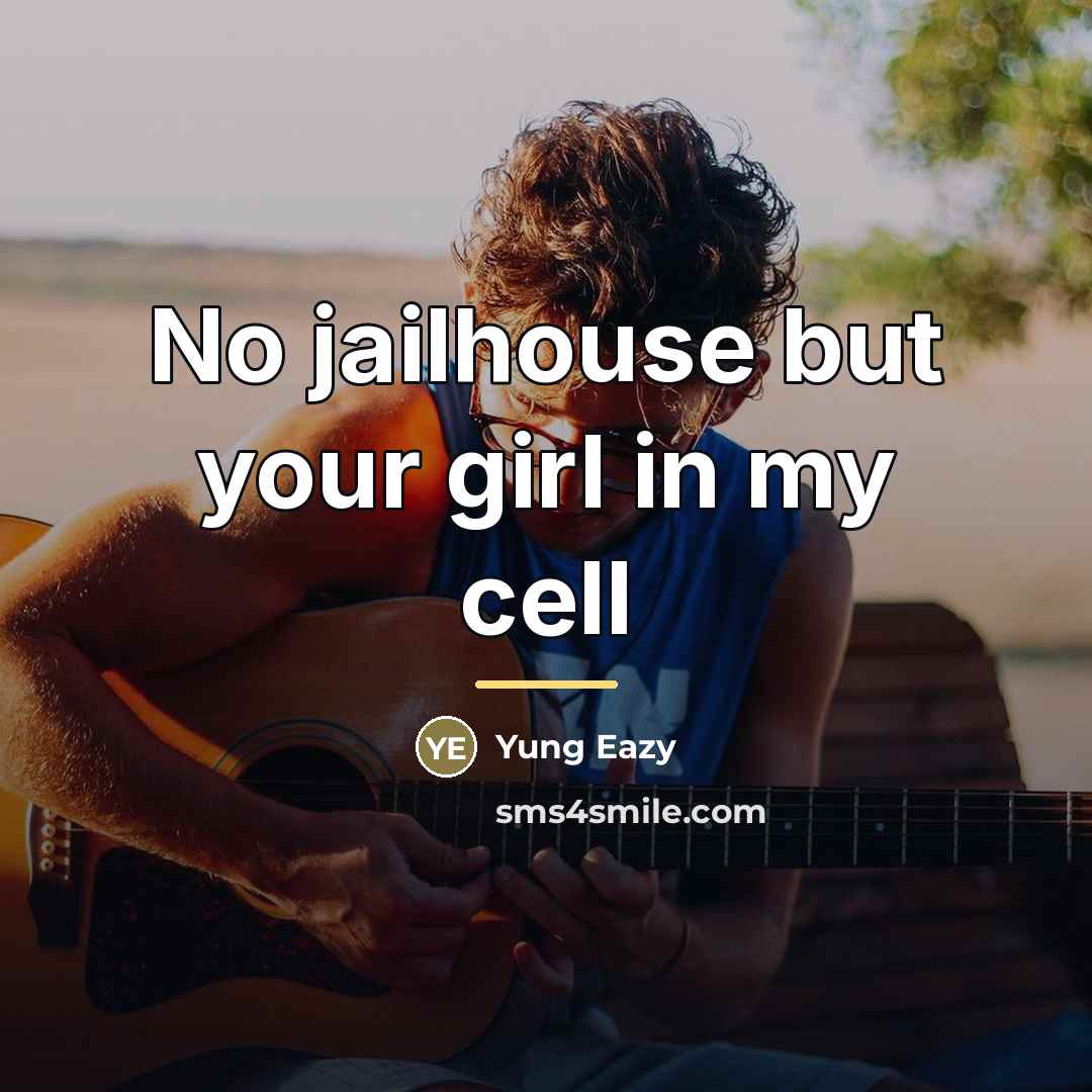 “No jailhouse but your girl in my cell…” quote by Yung Eazy